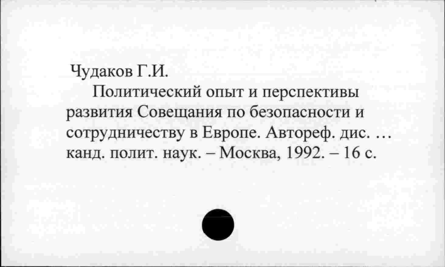 ﻿Чудаков Г.И.
Политический опыт и перспективы развития Совещания по безопасности и сотрудничеству в Европе. Автореф. дис. ... канд. полит, наук. - Москва, 1992. - 16 с.